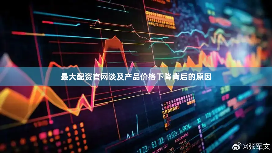 最大配资官网谈及产品价格下降背后的原因