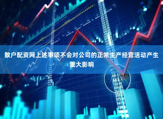 散户配资网上述事项不会对公司的正常生产经营活动产生重大影响