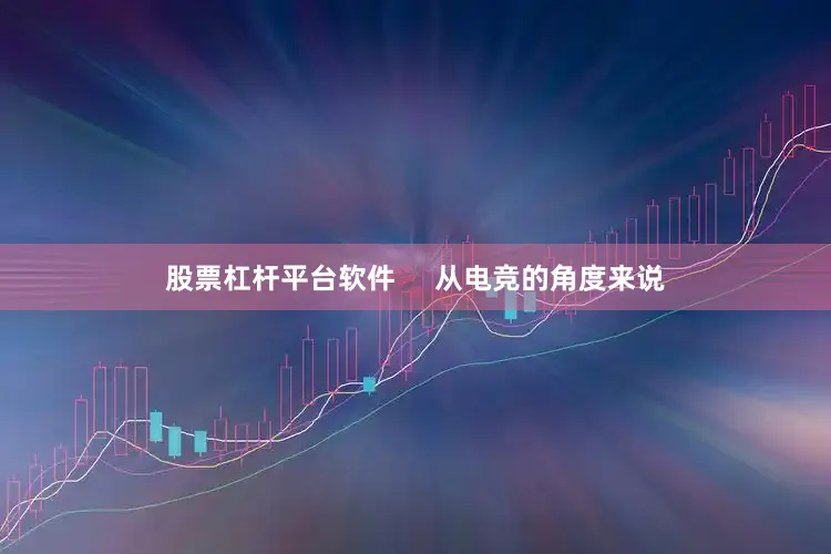 股票杠杆平台软件     从电竞的角度来说