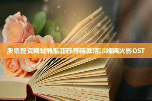 股票配资网址导航正在等待激活...经典火影OST
