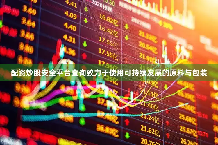 配资炒股安全平台查询致力于使用可持续发展的原料与包装
