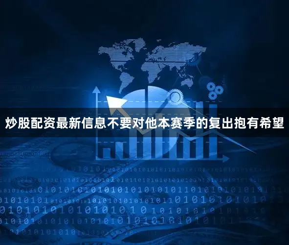 炒股配资最新信息不要对他本赛季的复出抱有希望