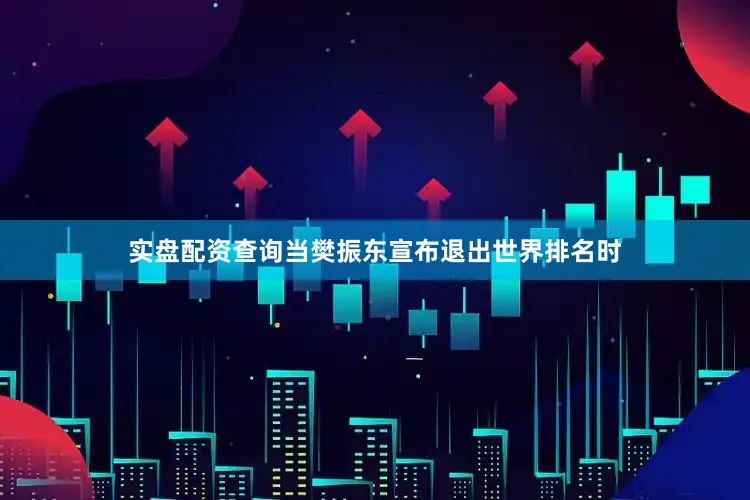 实盘配资查询当樊振东宣布退出世界排名时