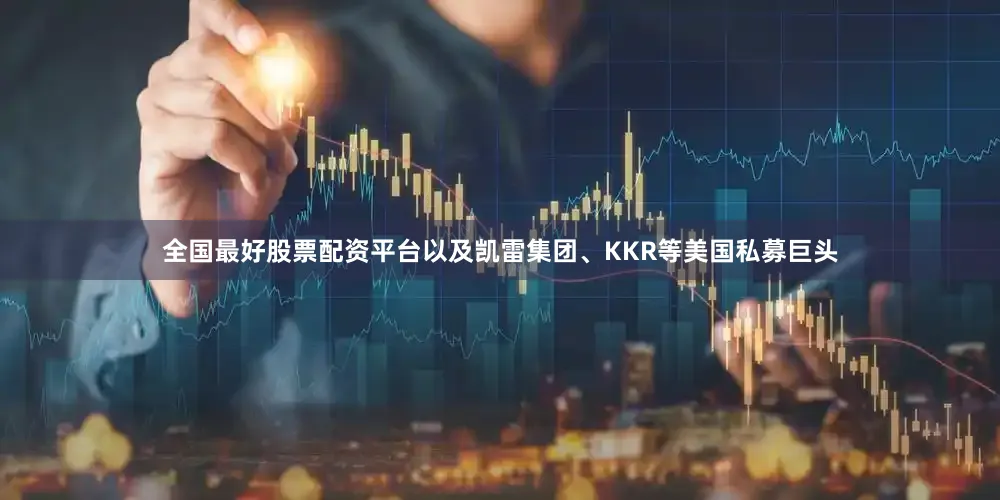 全国最好股票配资平台以及凯雷集团、KKR等美国私募巨头