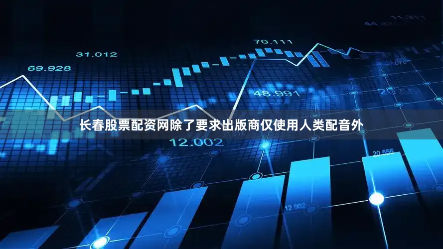 长春股票配资网除了要求出版商仅使用人类配音外