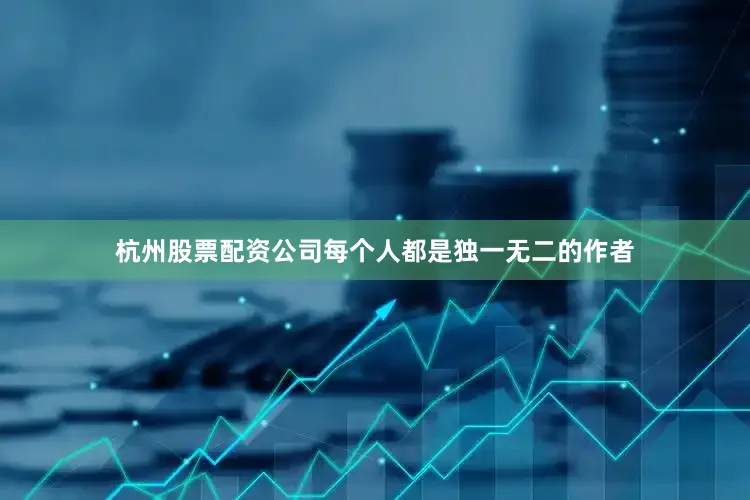 杭州股票配资公司每个人都是独一无二的作者