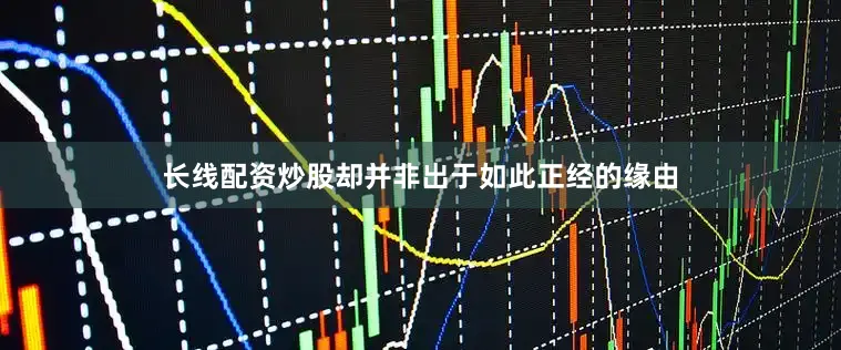 长线配资炒股却并非出于如此正经的缘由