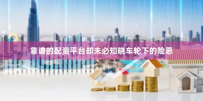 靠谱的配资平台却未必知晓车轮下的险恶