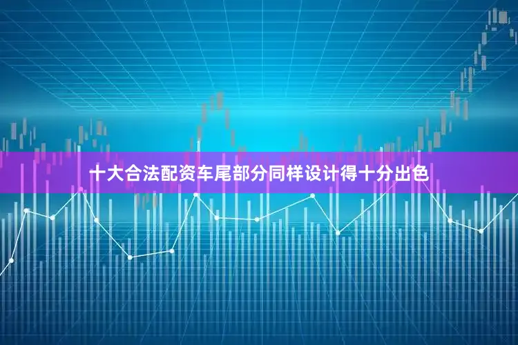 十大合法配资车尾部分同样设计得十分出色