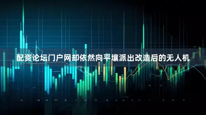 配资论坛门户网却依然向平壤派出改造后的无人机