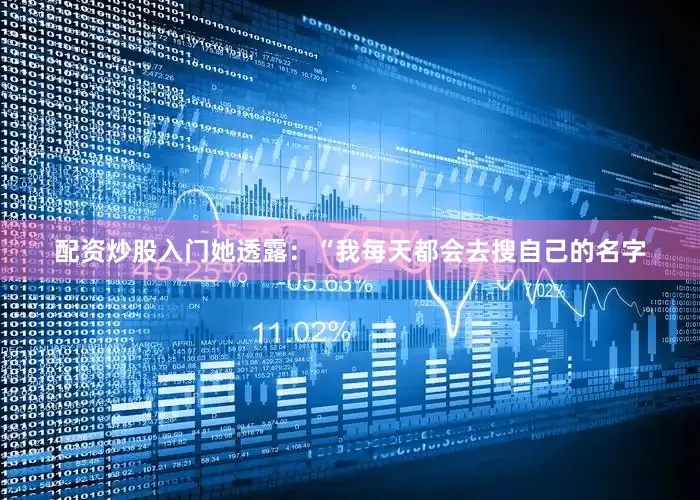 配资炒股入门她透露：“我每天都会去搜自己的名字