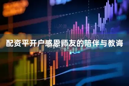 配资平开户感恩师友的陪伴与教诲