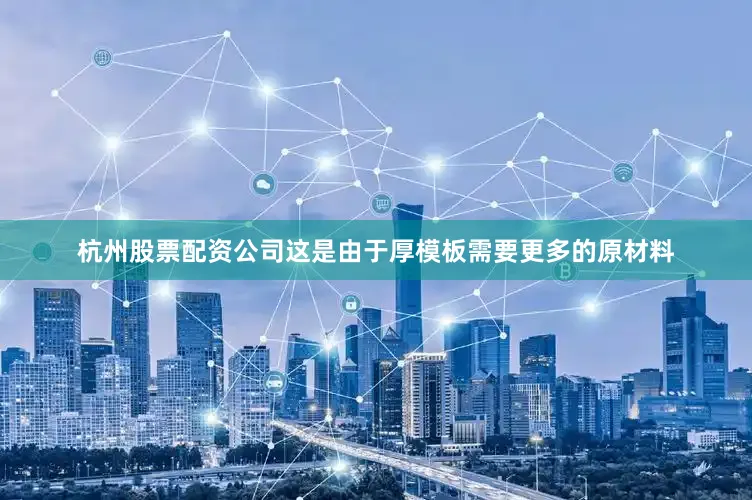 杭州股票配资公司这是由于厚模板需要更多的原材料