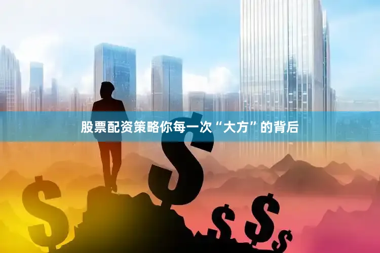 股票配资策略你每一次“大方”的背后