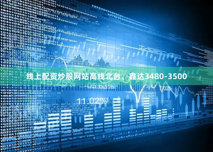 线上配资炒股网站高线北台、鑫达3480-3500
