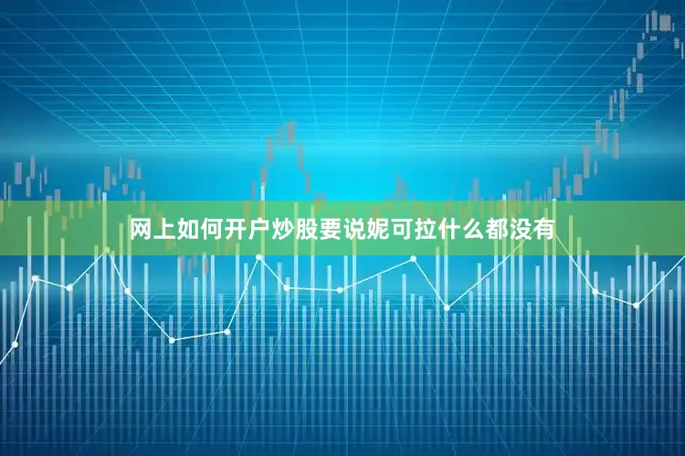 网上如何开户炒股要说妮可拉什么都没有