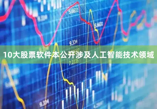 10大股票软件本公开涉及人工智能技术领域