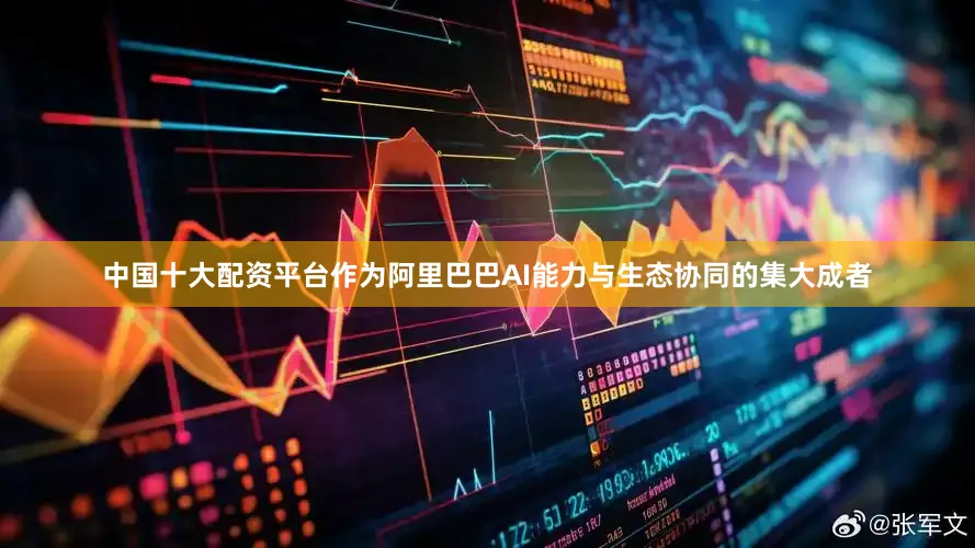 中国十大配资平台作为阿里巴巴AI能力与生态协同的集大成者