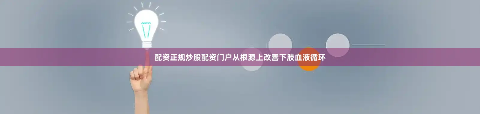 配资正规炒股配资门户从根源上改善下肢血液循环