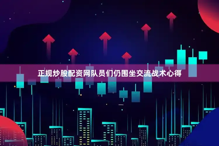 正规炒股配资网队员们仍围坐交流战术心得