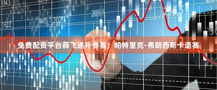 免费配资平台薛飞递补参赛；帕特里克-弗朗西斯卡退赛