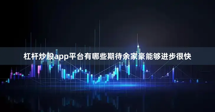 杠杆炒股app平台有哪些期待余家豪能够进步很快