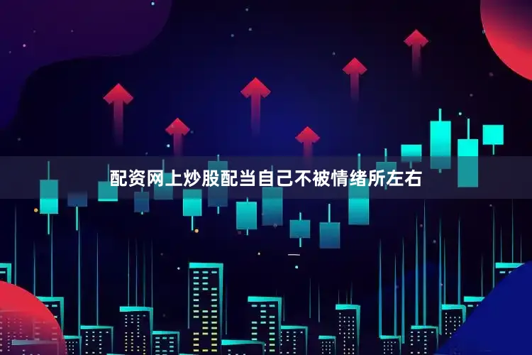 配资网上炒股配当自己不被情绪所左右