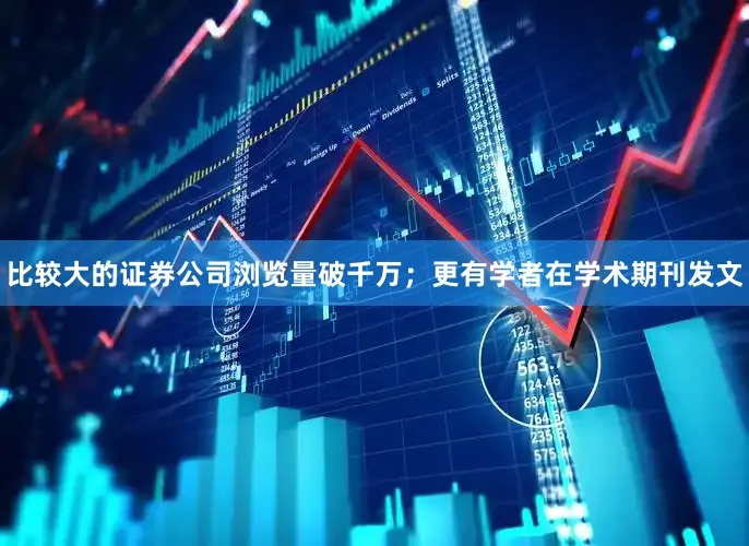 比较大的证券公司浏览量破千万；更有学者在学术期刊发文