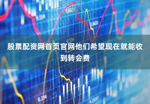 股票配资网首页官网他们希望现在就能收到转会费