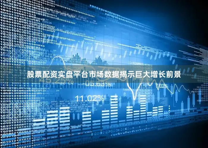 股票配资实盘平台市场数据揭示巨大增长前景