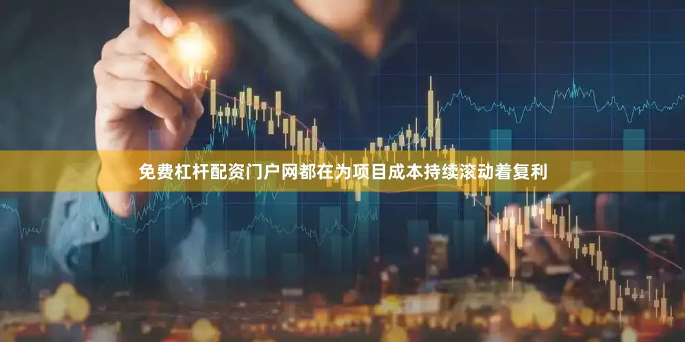 免费杠杆配资门户网都在为项目成本持续滚动着复利