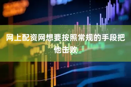 网上配资网想要按照常规的手段把他击败
