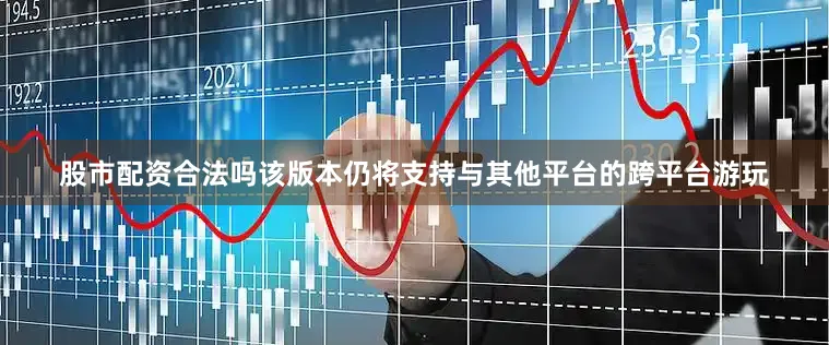 股市配资合法吗该版本仍将支持与其他平台的跨平台游玩