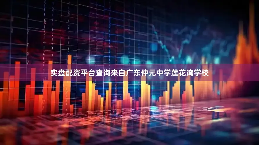 实盘配资平台查询来自广东仲元中学莲花湾学校