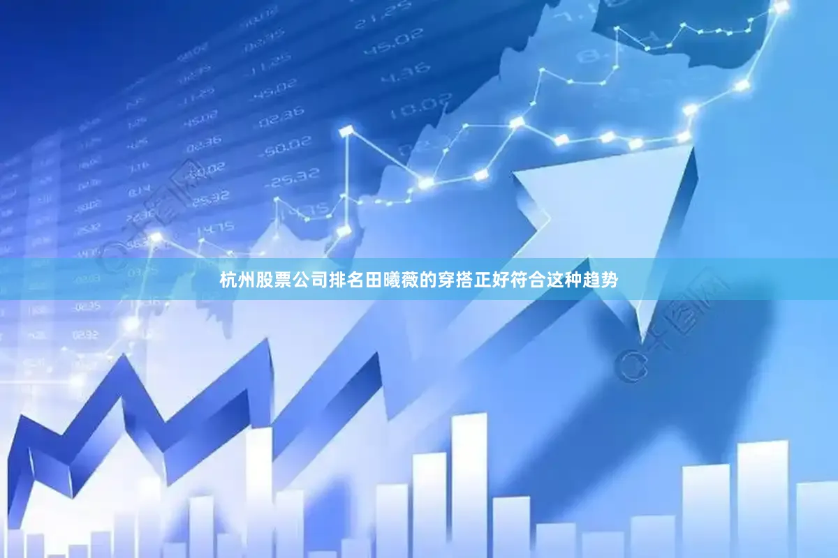 杭州股票公司排名田曦薇的穿搭正好符合这种趋势