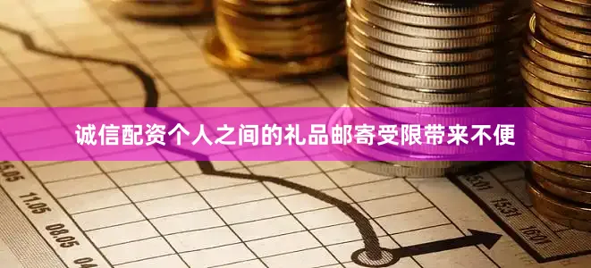 诚信配资个人之间的礼品邮寄受限带来不便