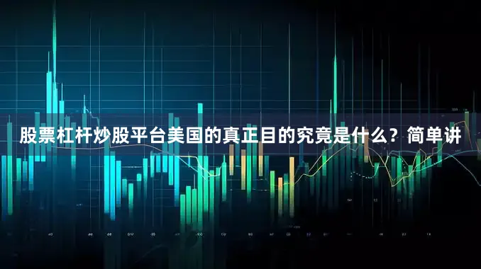 股票杠杆炒股平台美国的真正目的究竟是什么？简单讲
