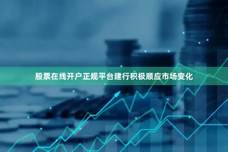 股票在线开户正规平台建行积极顺应市场变化