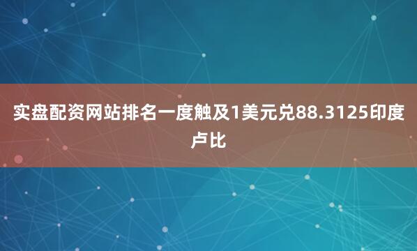 实盘配资网站排名一度触及1美元兑88.3125印度卢比