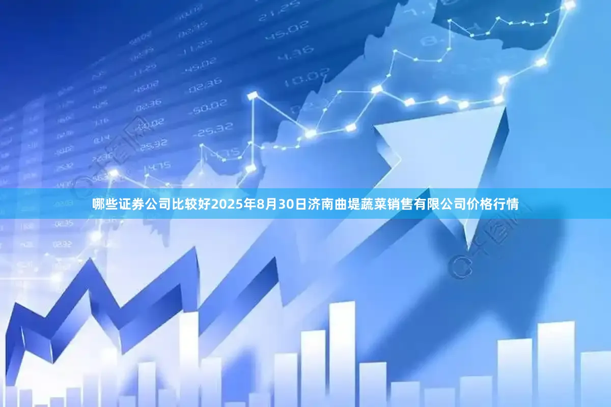 哪些证券公司比较好2025年8月30日济南曲堤蔬菜销售有限公司价格行情