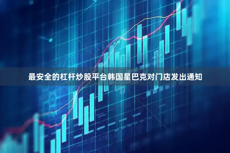 最安全的杠杆炒股平台韩国星巴克对门店发出通知