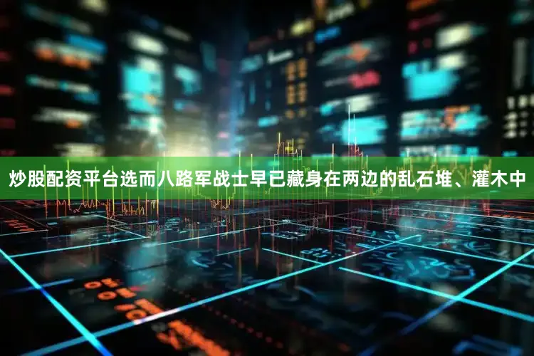 炒股配资平台选而八路军战士早已藏身在两边的乱石堆、灌木中