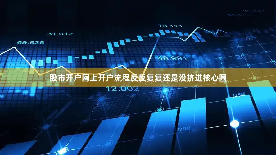 股市开户网上开户流程反反复复还是没挤进核心圈