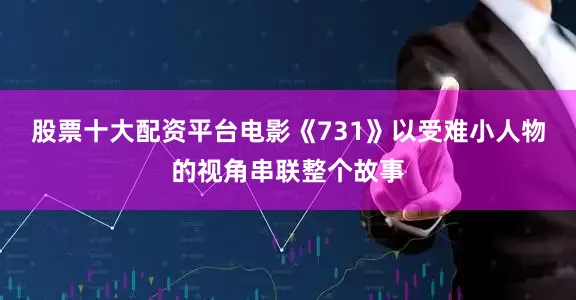 股票十大配资平台电影《731》以受难小人物的视角串联整个故事