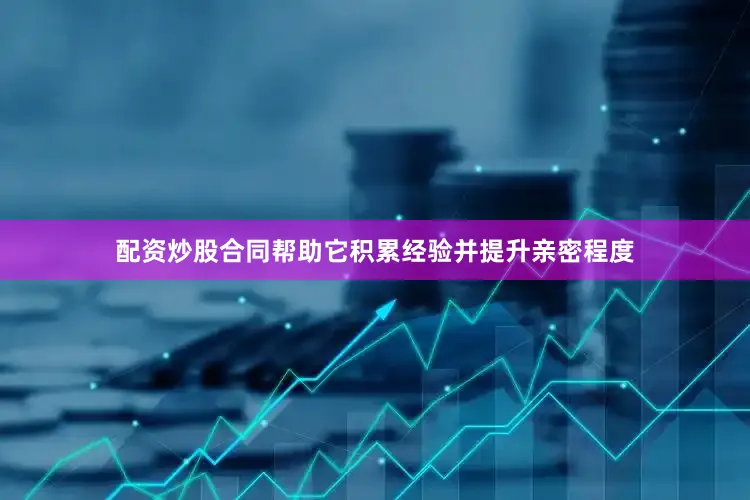 配资炒股合同帮助它积累经验并提升亲密程度