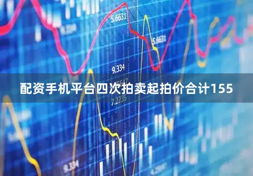 配资手机平台四次拍卖起拍价合计155