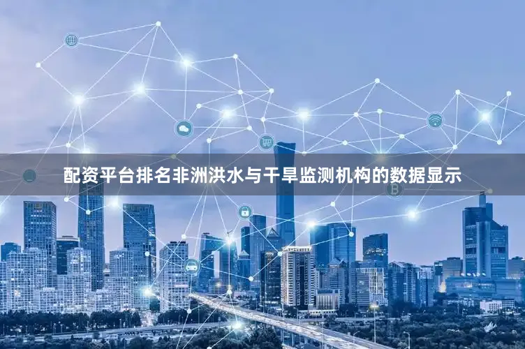 配资平台排名　　非洲洪水与干旱监测机构的数据显示