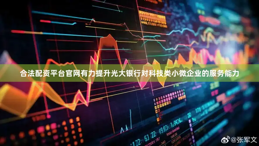合法配资平台官网有力提升光大银行对科技类小微企业的服务能力