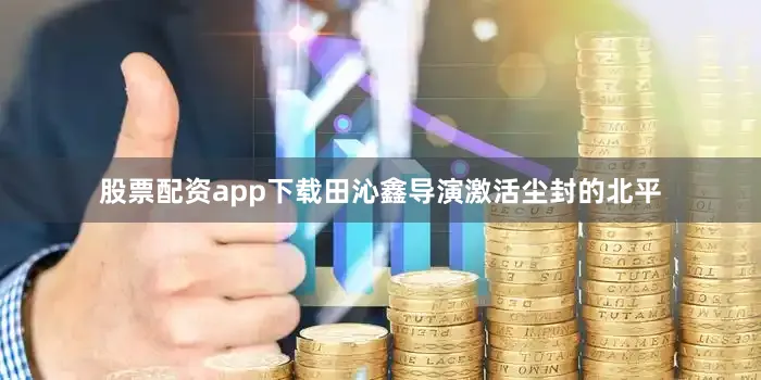 股票配资app下载田沁鑫导演激活尘封的北平