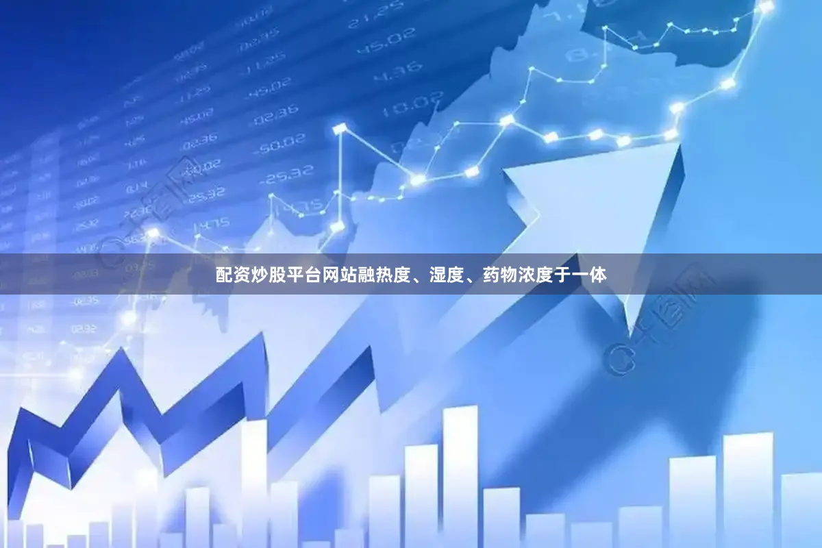 配资炒股平台网站融热度、湿度、药物浓度于一体